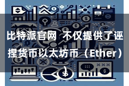 比特派官网  不仅提供了诬捏货币以太坊币（Ether）