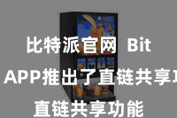 比特派官网  Bitpie APP推出了直链共享功能
