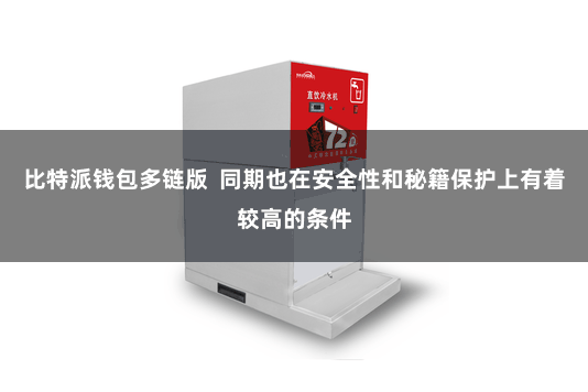 比特派钱包多链版  同期也在安全性和秘籍保护上有着较高的条件