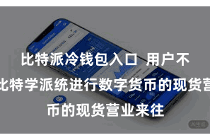 比特派冷钱包入口  用户不错通过比特学派统进行数字货币的现货营业来往