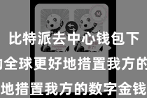 比特派去中心钱包下载  匡助全球更好地措置我方的数字金钱