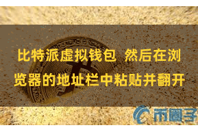 比特派虚拟钱包  然后在浏览器的地址栏中粘贴并翻开