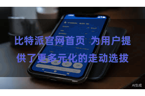 比特派官网首页  为用户提供了更多元化的走动选拔