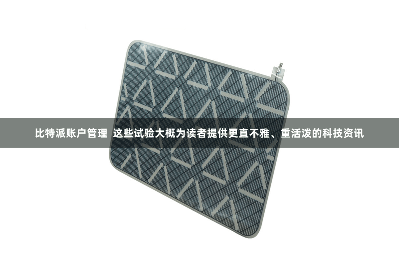 比特派账户管理  这些试验大概为读者提供更直不雅、重活泼的科技资讯