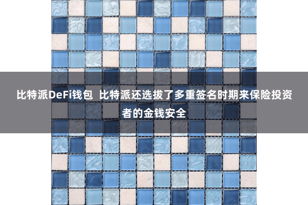 比特派DeFi钱包  比特派还选拔了多重签名时期来保险投资者的金钱安全