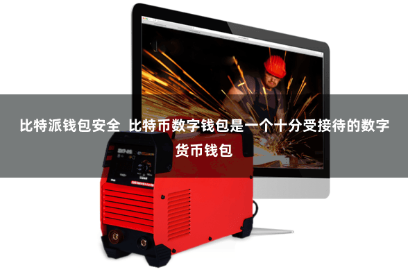 比特派钱包安全  比特币数字钱包是一个十分受接待的数字货币钱包