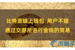 比特派链上钱包  用户不错通过交游所进行金钱的贸易
